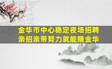 金华市中心稳定夜场招聘亲招亲带努力就能赚金华